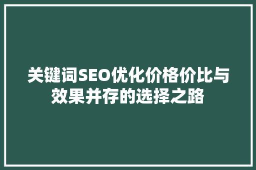 关键词SEO优化价格价比与效果并存的选择之路