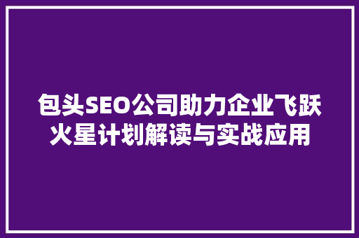 包头SEO公司助力企业飞跃火星计划解读与实战应用