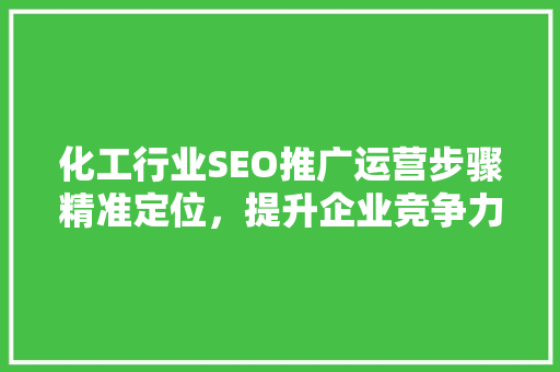 化工行业SEO推广运营步骤精准定位，提升企业竞争力