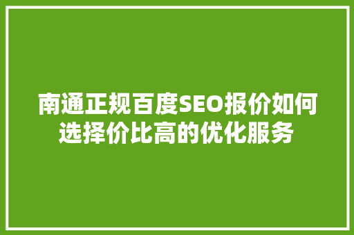 南通正规百度SEO报价如何选择价比高的优化服务