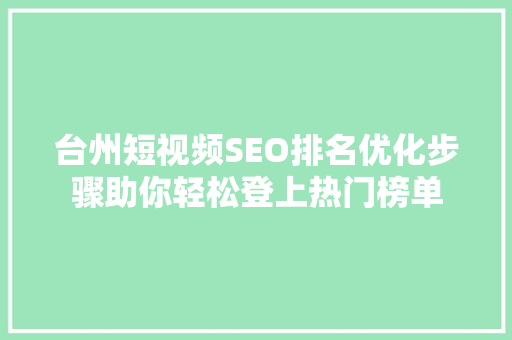 台州短视频SEO排名优化步骤助你轻松登上热门榜单