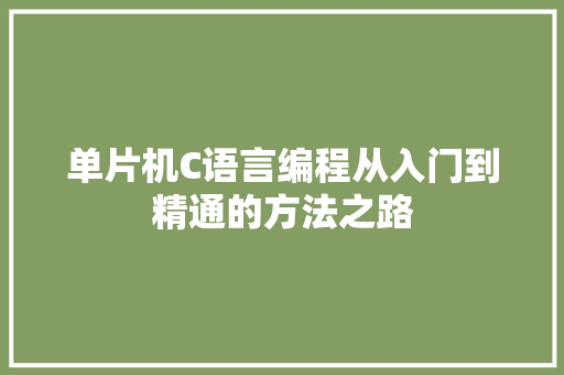 单片机C语言编程从入门到精通的方法之路