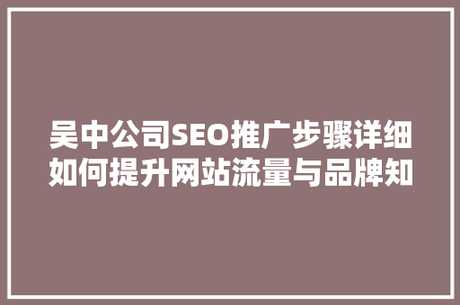 吴中公司SEO推广步骤详细如何提升网站流量与品牌知名度