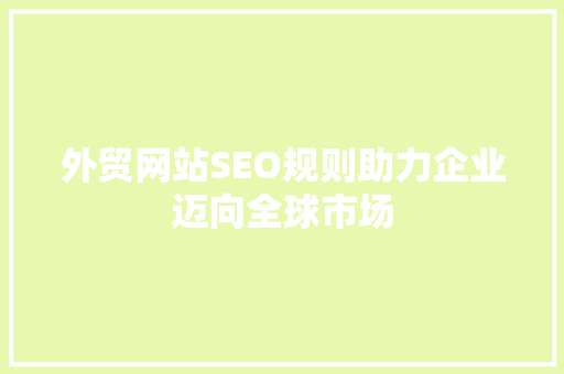 外贸网站SEO规则助力企业迈向全球市场