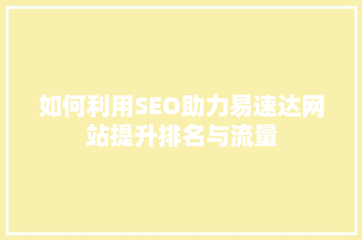 如何利用SEO助力易速达网站提升排名与流量