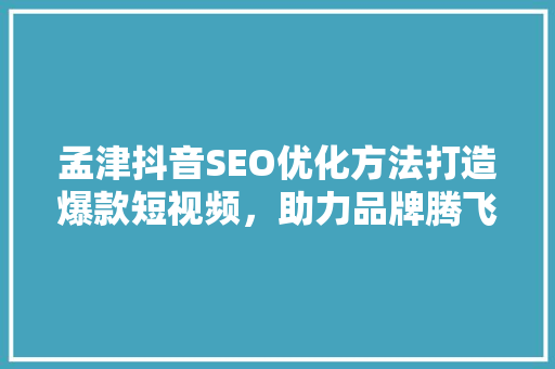 孟津抖音SEO优化方法打造爆款短视频，助力品牌腾飞