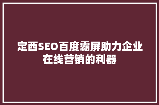 定西SEO百度霸屏助力企业在线营销的利器