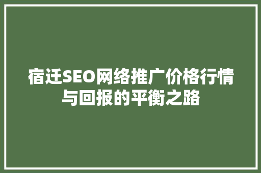 宿迁SEO网络推广价格行情与回报的平衡之路