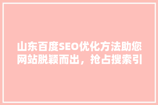 山东百度SEO优化方法助您网站脱颖而出，抢占搜索引擎高地