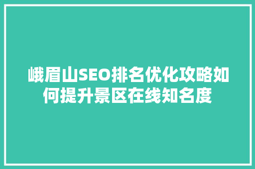 峨眉山SEO排名优化攻略如何提升景区在线知名度