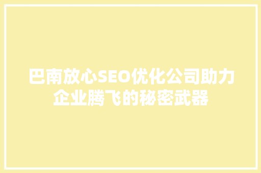 巴南放心SEO优化公司助力企业腾飞的秘密武器