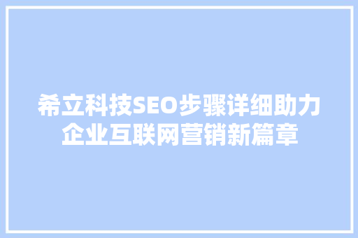 希立科技SEO步骤详细助力企业互联网营销新篇章