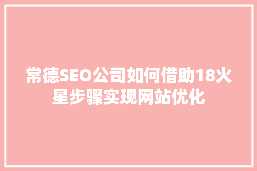 常德SEO公司如何借助18火星步骤实现网站优化