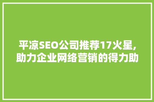 平凉SEO公司推荐17火星,助力企业网络营销的得力助手