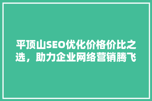 平顶山SEO优化价格价比之选，助力企业网络营销腾飞