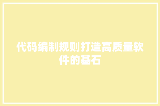 代码编制规则打造高质量软件的基石