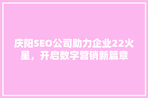 庆阳SEO公司助力企业22火星，开启数字营销新篇章