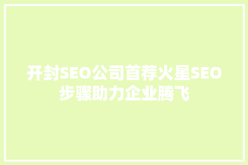 开封SEO公司首荐火星SEO步骤助力企业腾飞