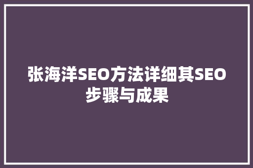 张海洋SEO方法详细其SEO步骤与成果