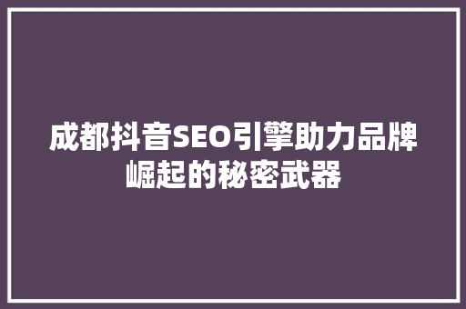 成都抖音SEO引擎助力品牌崛起的秘密武器