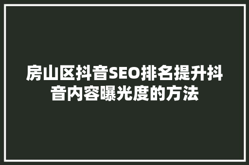 房山区抖音SEO排名提升抖音内容曝光度的方法