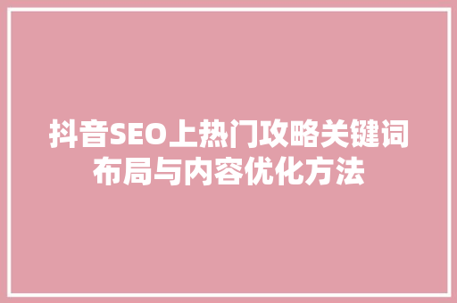 抖音SEO上热门攻略关键词布局与内容优化方法