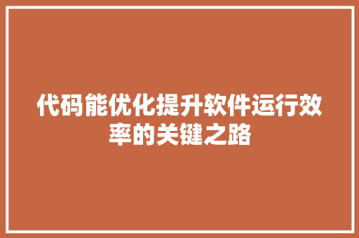 代码能优化提升软件运行效率的关键之路