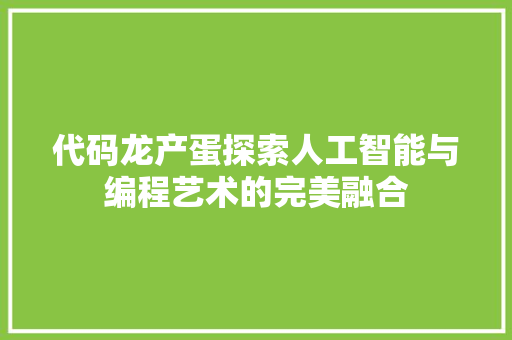 代码龙产蛋探索人工智能与编程艺术的完美融合