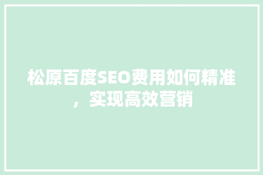 松原百度SEO费用如何精准，实现高效营销