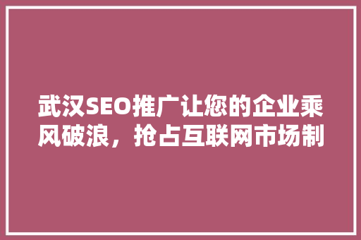武汉SEO推广让您的企业乘风破浪，抢占互联网市场制高点