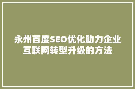 永州百度SEO优化助力企业互联网转型升级的方法