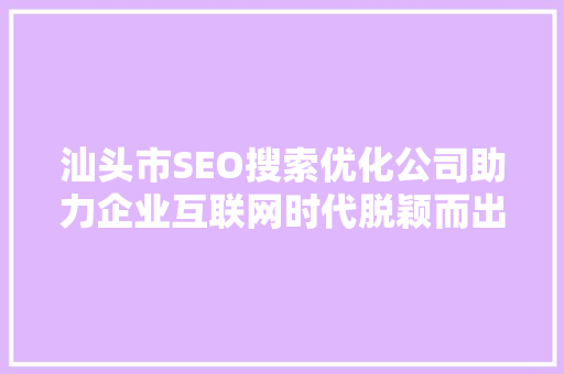 汕头市SEO搜索优化公司助力企业互联网时代脱颖而出