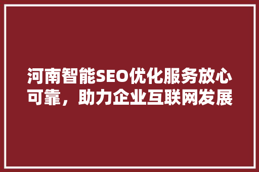 河南智能SEO优化服务放心可靠，助力企业互联网发展