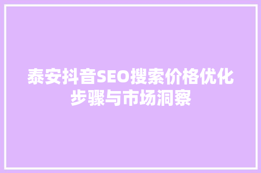 泰安抖音SEO搜索价格优化步骤与市场洞察