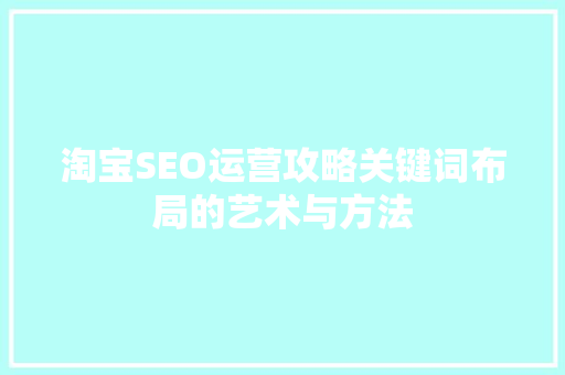 淘宝SEO运营攻略关键词布局的艺术与方法