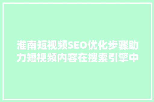 淮南短视频SEO优化步骤助力短视频内容在搜索引擎中脱颖而出