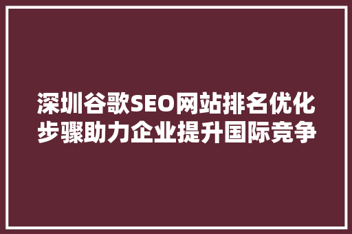 深圳谷歌SEO网站排名优化步骤助力企业提升国际竞争力