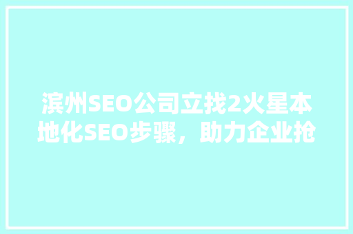 滨州SEO公司立找2火星本地化SEO步骤，助力企业抢占市场先机