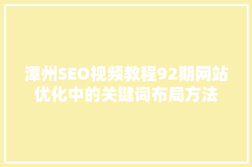 潭州SEO视频教程92期网站优化中的关键词布局方法