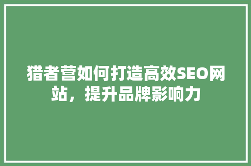 猎者营如何打造高效SEO网站，提升品牌影响力
