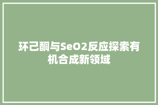 环己酮与SeO2反应探索有机合成新领域