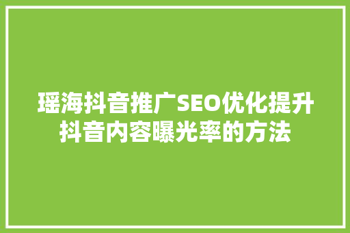 瑶海抖音推广SEO优化提升抖音内容曝光率的方法