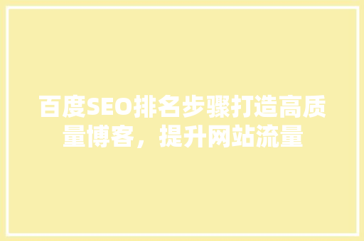 百度SEO排名步骤打造高质量博客，提升网站流量