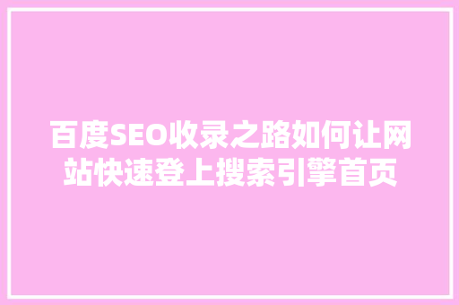 百度SEO收录之路如何让网站快速登上搜索引擎首页