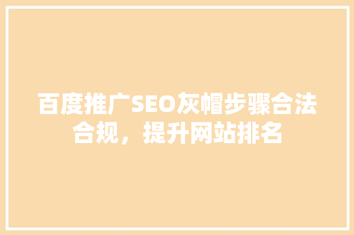 百度推广SEO灰帽步骤合法合规，提升网站排名