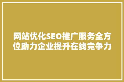 网站优化SEO推广服务全方位助力企业提升在线竞争力