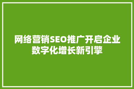 网络营销SEO推广开启企业数字化增长新引擎