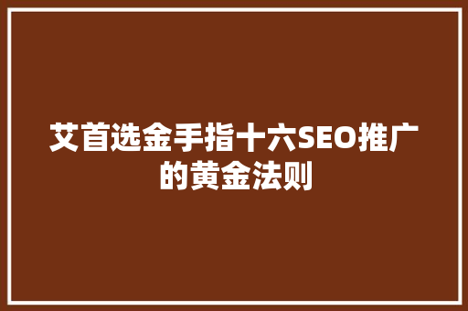 艾首选金手指十六SEO推广的黄金法则