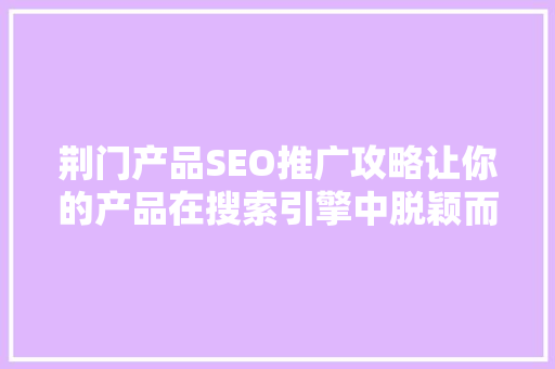 荆门产品SEO推广攻略让你的产品在搜索引擎中脱颖而出
