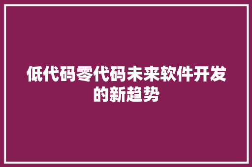 低代码零代码未来软件开发的新趋势